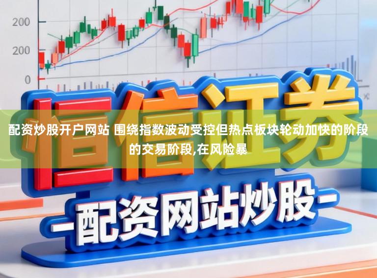 配资炒股开户网站 围绕指数波动受控但热点板块轮动加快的阶段的交易阶段，在风险暴