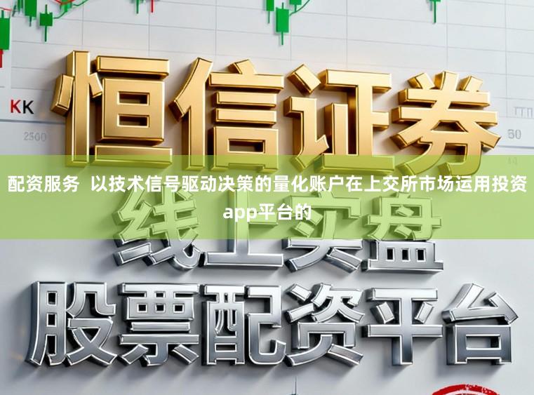 配资服务  以技术信号驱动决策的量化账户在上交所市场运用投资app平台的