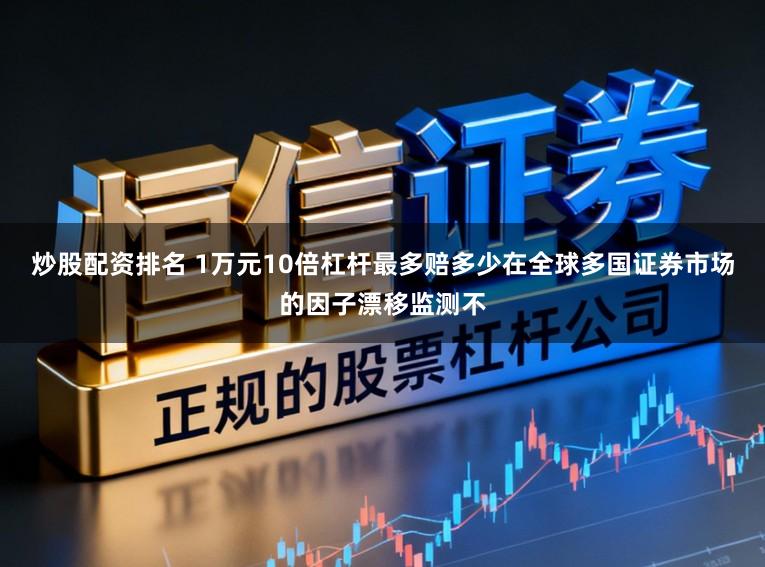 炒股配资排名 1万元10倍杠杆最多赔多少在全球多国证券市场的因子漂移监测不