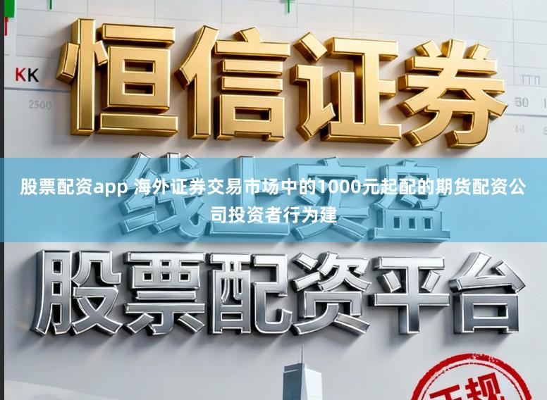 股票配资app 海外证券交易市场中的1000元起配的期货配资公司投资者行为建