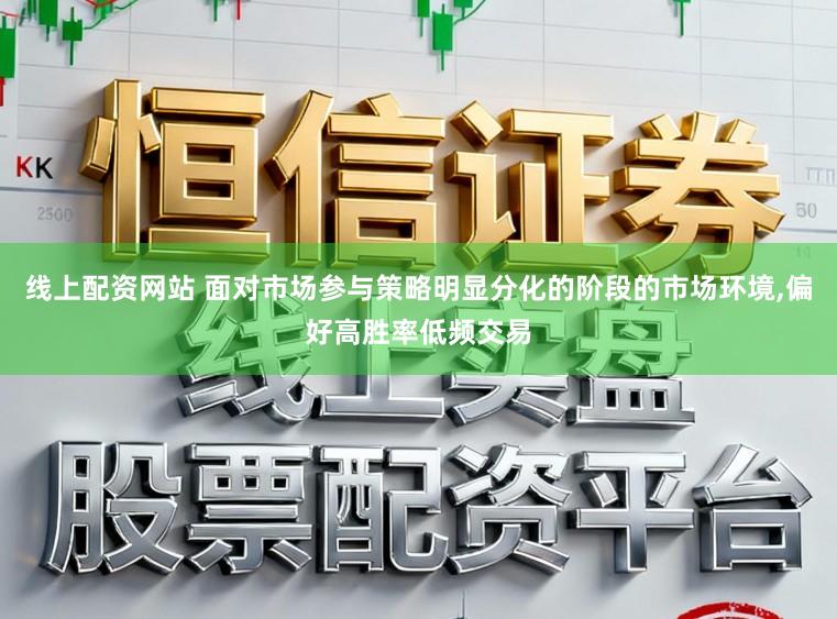 线上配资网站 面对市场参与策略明显分化的阶段的市场环境，偏好高胜率低频交易