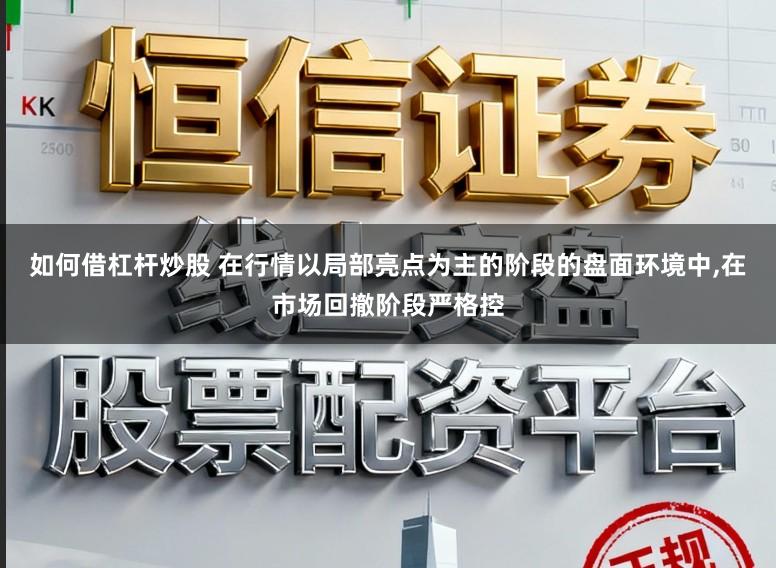 如何借杠杆炒股 在行情以局部亮点为主的阶段的盘面环境中，在市场回撤阶段严格控