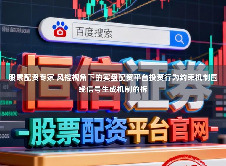 股票配资专家 风控视角下的实盘配资平台投资行为约束机制围绕信号生成机制的拆
