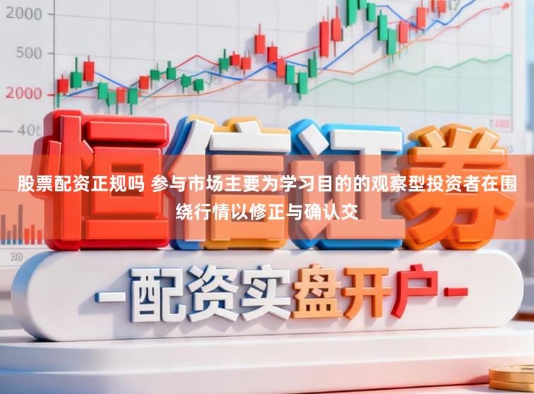 股票配资正规吗 参与市场主要为学习目的的观察型投资者在围绕行情以修正与确认交