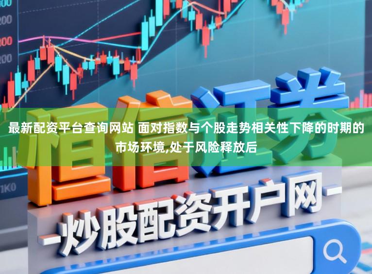 最新配资平台查询网站 面对指数与个股走势相关性下降的时期的市场环境，处于风险释放后