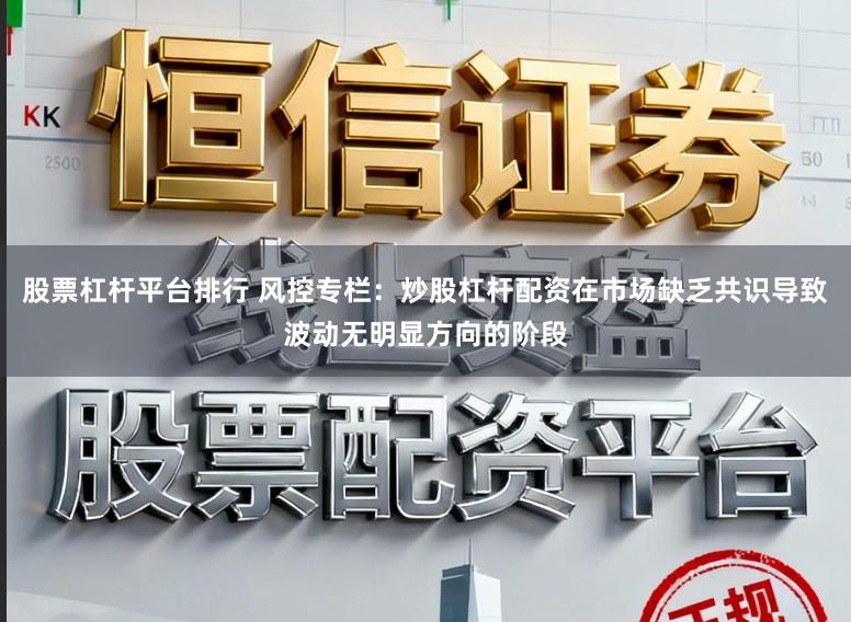 股票杠杆平台排行 风控专栏：炒股杠杆配资在市场缺乏共识导致波动无明显方向的阶段