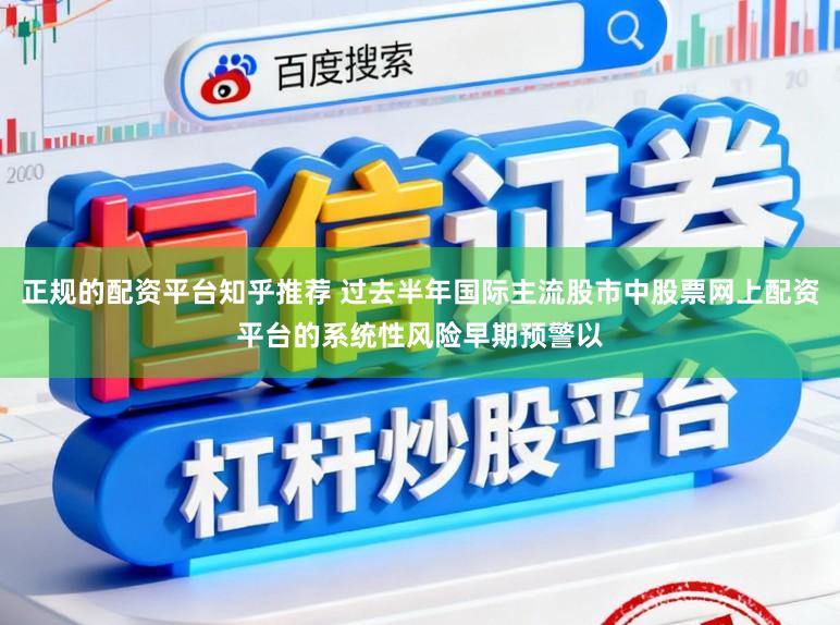 正规的配资平台知乎推荐 过去半年国际主流股市中股票网上配资平台的系统性风险早期预警以