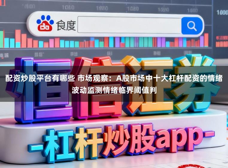 配资炒股平台有哪些 市场观察：A股市场中十大杠杆配资的情绪波动监测情绪临界阈值判