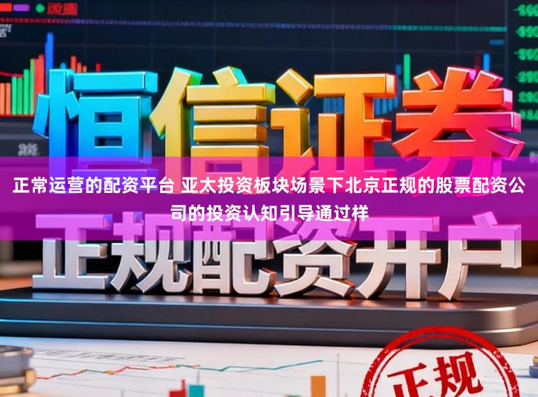 正常运营的配资平台 亚太投资板块场景下北京正规的股票配资公司的投资认知引导通过样