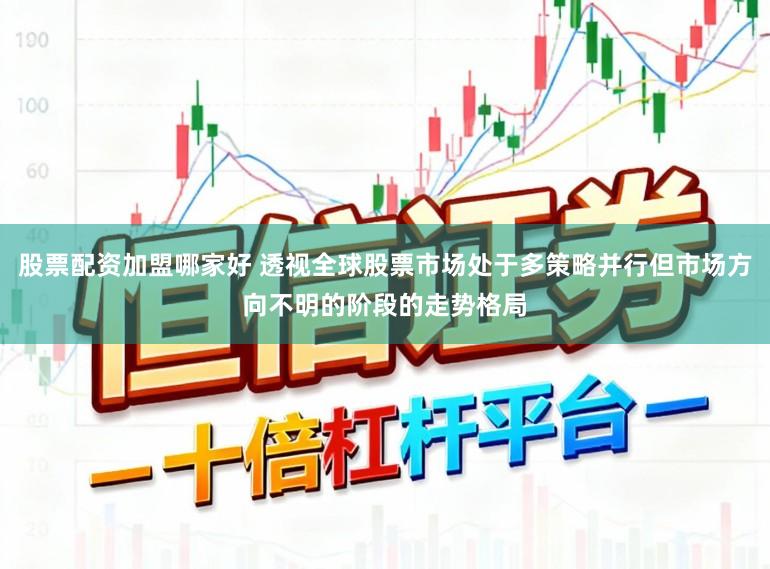 股票配资加盟哪家好 透视全球股票市场处于多策略并行但市场方向不明的阶段的走势格局