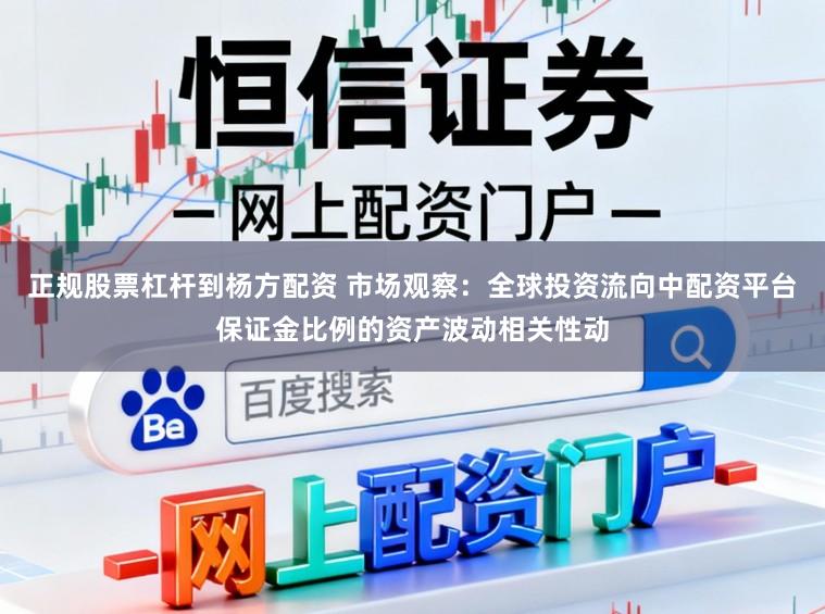 正规股票杠杆到杨方配资 市场观察：全球投资流向中配资平台保证金比例的资产波动相关性动