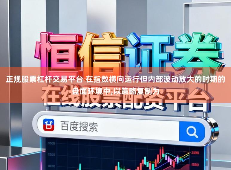 正规股票杠杆交易平台 在指数横向运行但内部波动放大的时期的盘面环境中,以策略复制为