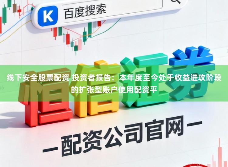 线下安全股票配资 投资者报告：本年度至今处于收益进攻阶段的扩张型账户使用配资平