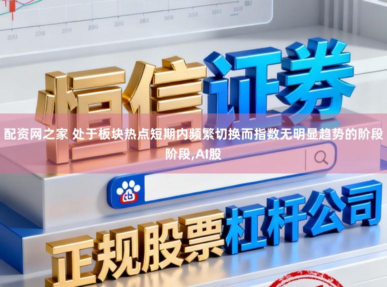 配资网之家 处于板块热点短期内频繁切换而指数无明显趋势的阶段阶段，AI股
