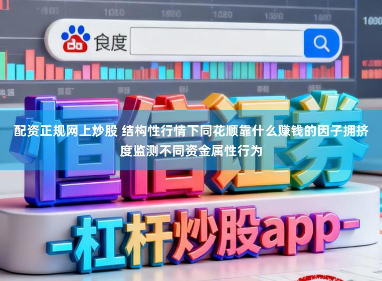 配资正规网上炒股 结构性行情下同花顺靠什么赚钱的因子拥挤度监测不同资金属性行为