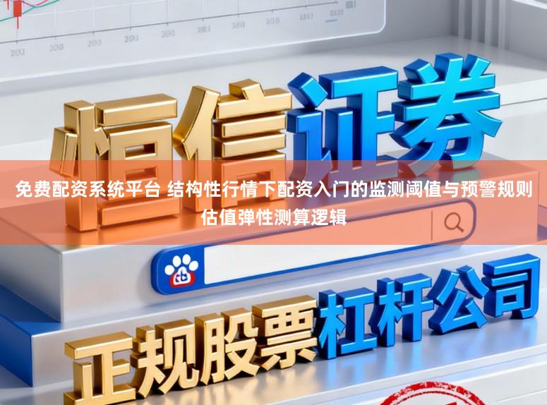免费配资系统平台 结构性行情下配资入门的监测阈值与预警规则估值弹性测算逻辑