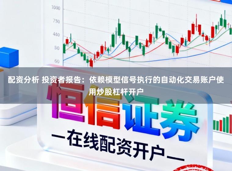 配资分析 投资者报告：依赖模型信号执行的自动化交易账户使用炒股杠杆开户