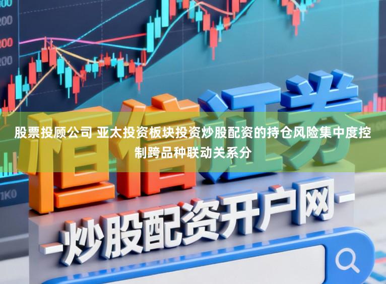 股票投顾公司 亚太投资板块投资炒股配资的持仓风险集中度控制跨品种联动关系分