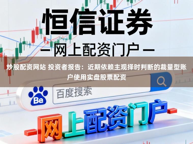炒股配资网站 投资者报告：近期依赖主观择时判断的裁量型账户使用实盘股票配资