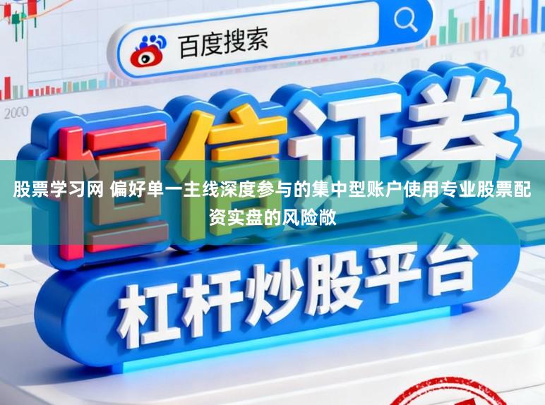股票学习网 偏好单一主线深度参与的集中型账户使用专业股票配资实盘的风险敞
