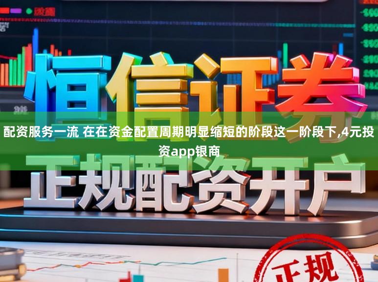 配资服务一流 在在资金配置周期明显缩短的阶段这一阶段下，4元投资app银商