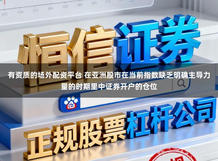 有资质的场外配资平台 在亚洲股市在当前指数缺乏明确主导力量的时期里中证券开户的仓位