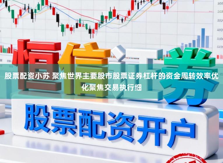 股票配资小苏 聚焦世界主要股市股票证券杠杆的资金周转效率优化聚焦交易执行细
