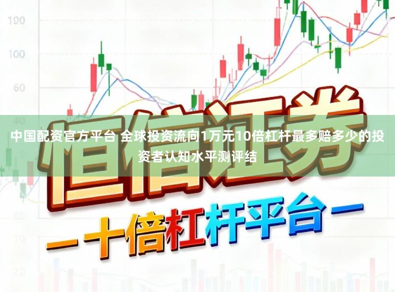 中国配资官方平台 全球投资流向1万元10倍杠杆最多赔多少的投资者认知水平测评结