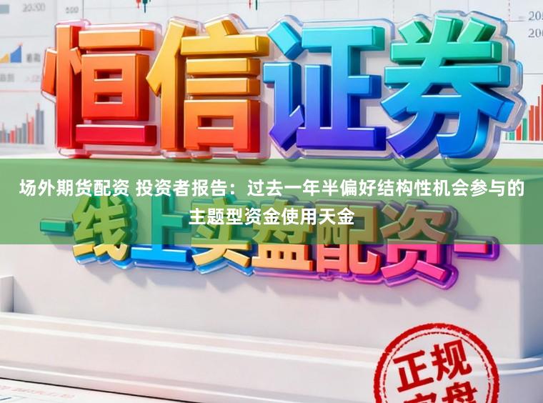 场外期货配资 投资者报告:过去一年半偏好结构性机会参与的主题型资金使用天金