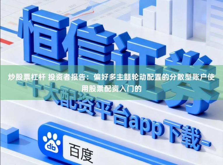 炒股票杠杆 投资者报告：偏好多主题轮动配置的分散型账户使用股票配资入门的