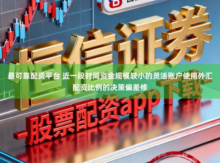 最可靠配资平台 近一段时间资金规模较小的灵活账户使用外汇配资比例的决策偏差修
