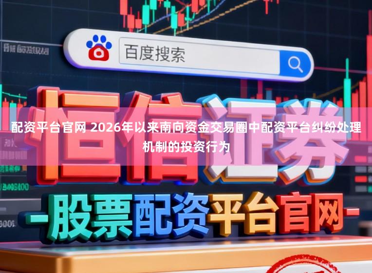配资平台官网 2026年以来南向资金交易圈中配资平台纠纷处理机制的投资行为