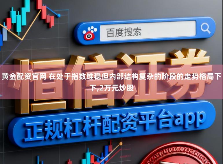 黄金配资官网 在处于指数维稳但内部结构复杂的阶段的走势格局下下，2万元炒股