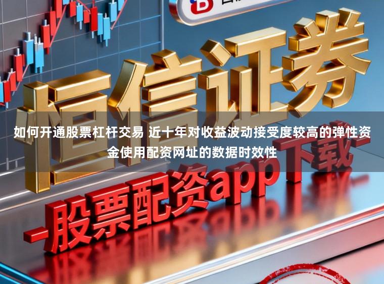 如何开通股票杠杆交易 近十年对收益波动接受度较高的弹性资金使用配资网址的数据时效性