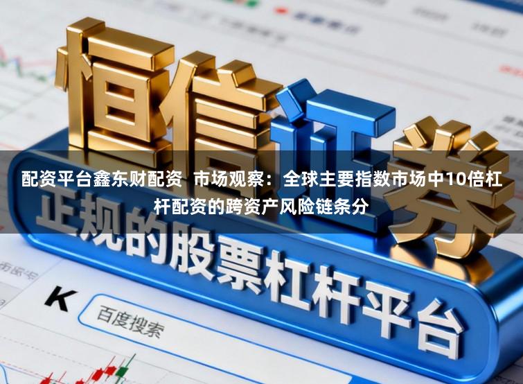 配资平台鑫东财配资  市场观察：全球主要指数市场中10倍杠杆配资的跨资产风险链条分