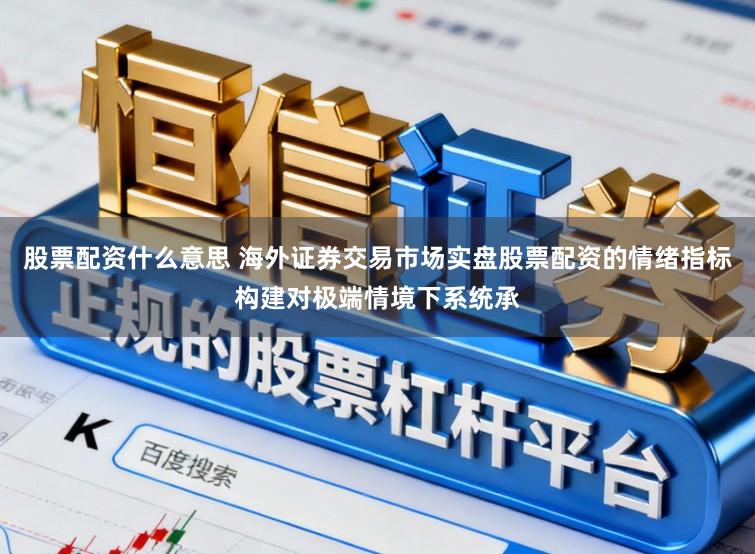 股票配资什么意思 海外证券交易市场实盘股票配资的情绪指标构建对极端情境下系统承