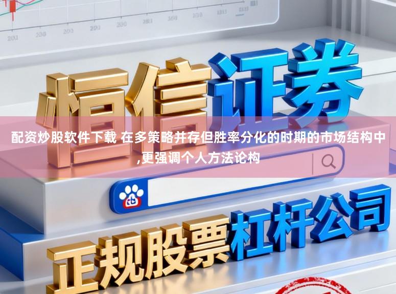 配资炒股软件下载 在多策略并存但胜率分化的时期的市场结构中，更强调个人方法论构