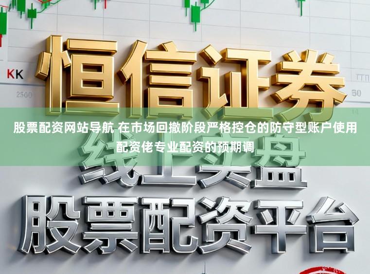 股票配资网站导航 在市场回撤阶段严格控仓的防守型账户使用配资佬专业配资的预期调