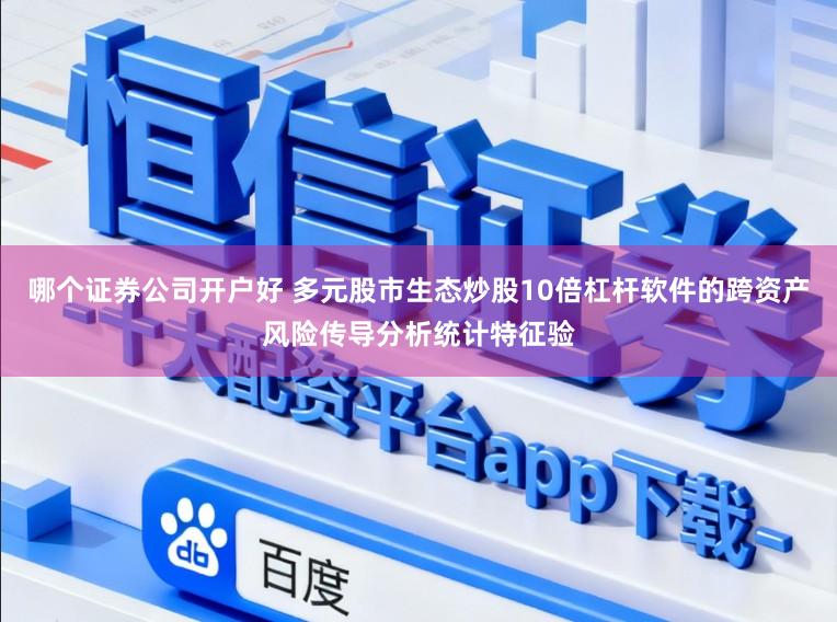 哪个证券公司开户好 多元股市生态炒股10倍杠杆软件的跨资产风险传导分析统计特征验