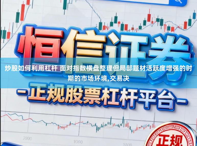 炒股如何利用杠杆 面对指数横盘整理但局部题材活跃度增强的时期的市场环境，交易决