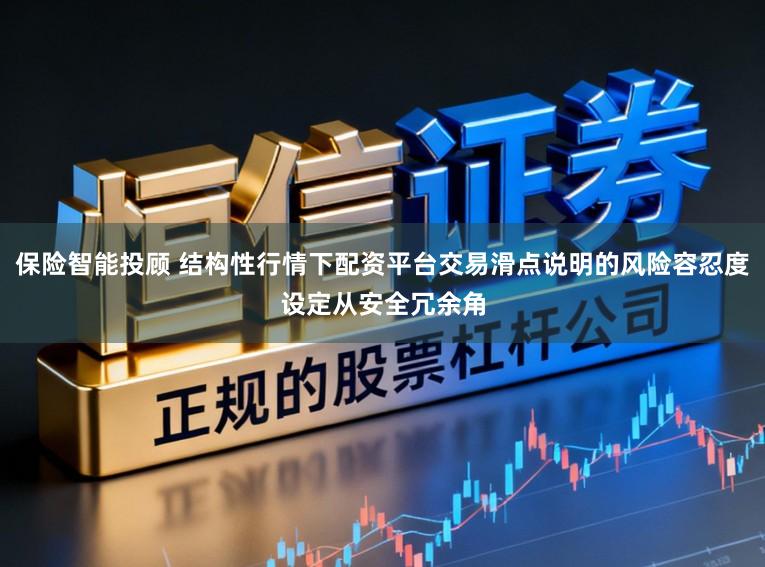 保险智能投顾 结构性行情下配资平台交易滑点说明的风险容忍度设定从安全冗余角