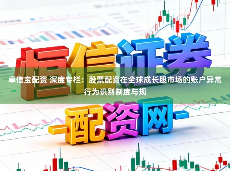 卓信宝配资 深度专栏：股票配资在全球成长股市场的账户异常行为识别制度与规