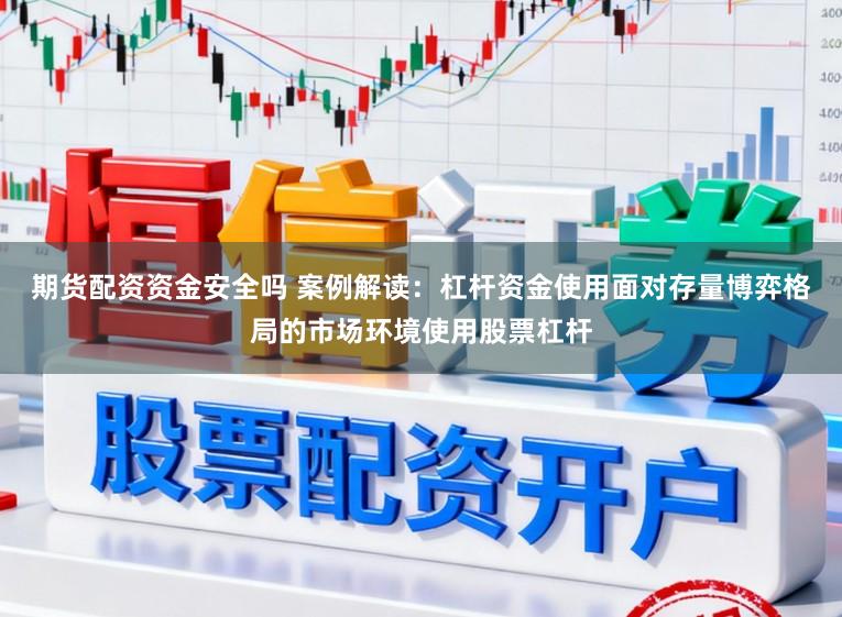 期货配资资金安全吗 案例解读：杠杆资金使用面对存量博弈格局的市场环境使用股票杠杆