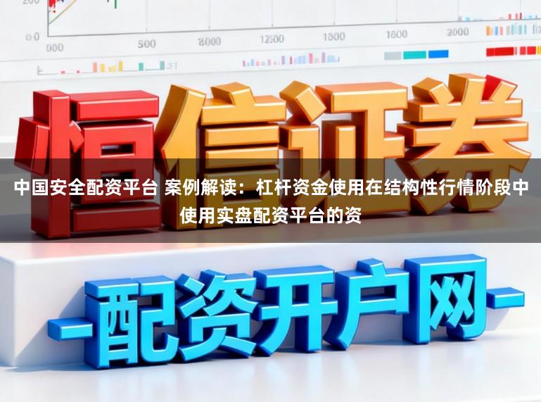 中国安全配资平台 案例解读：杠杆资金使用在结构性行情阶段中使用实盘配资平台的资