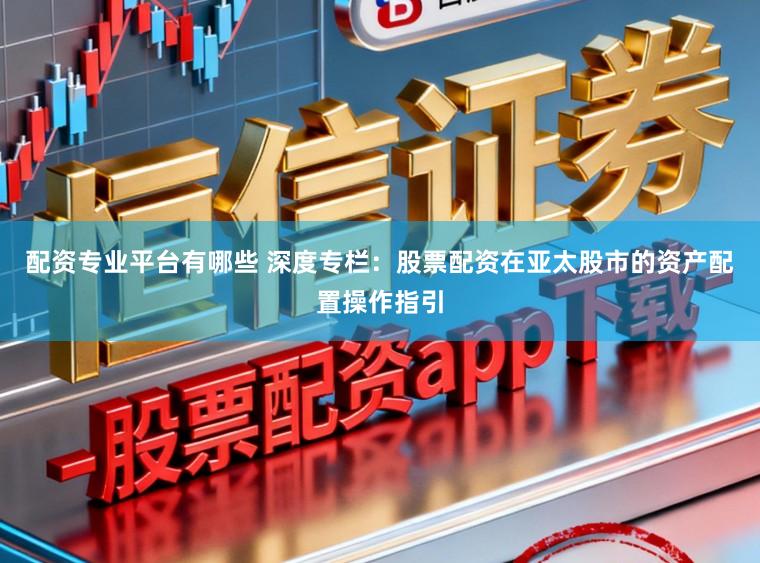 配资专业平台有哪些 深度专栏：股票配资在亚太股市的资产配置操作指引