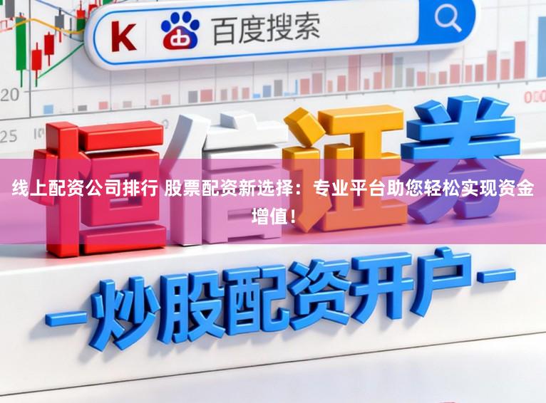 线上配资公司排行 股票配资新选择：专业平台助您轻松实现资金增值！