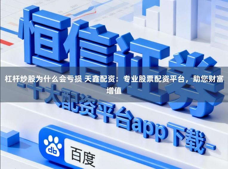 杠杆炒股为什么会亏损 天鑫配资:专业股票配资平台,助您财富增值