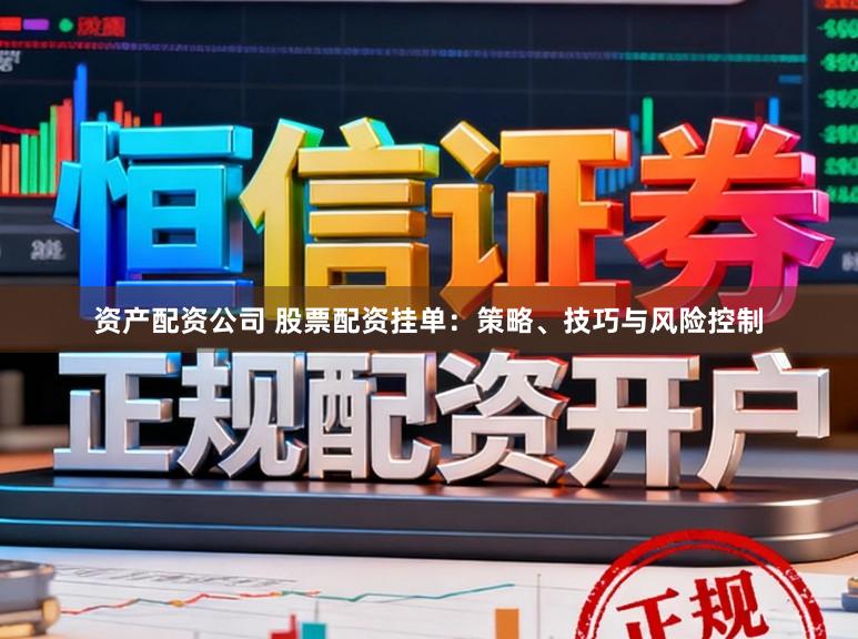 资产配资公司 股票配资挂单:策略、技巧与风险控制
