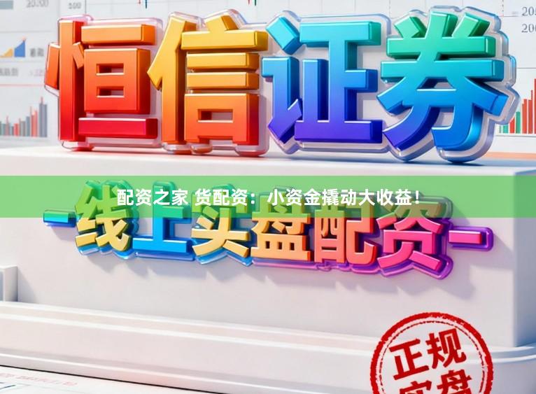 配资之家 货配资：小资金撬动大收益！