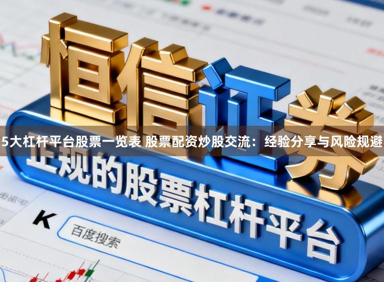 5大杠杆平台股票一览表 股票配资炒股交流：经验分享与风险规避